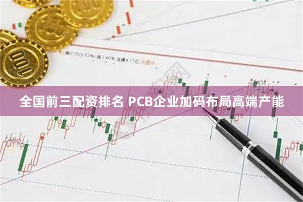 全国前三配资排名 PCB企业加码布局高端产能
