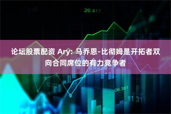 论坛股票配资 Ary: 马乔恩-比彻姆是开拓者双向合同席位的有力竞争者