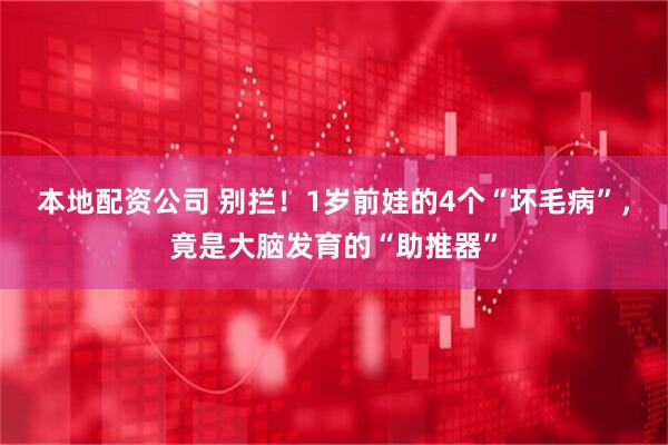 本地配资公司 别拦！1岁前娃的4个“坏毛病”，竟是大脑发育的“助推器”