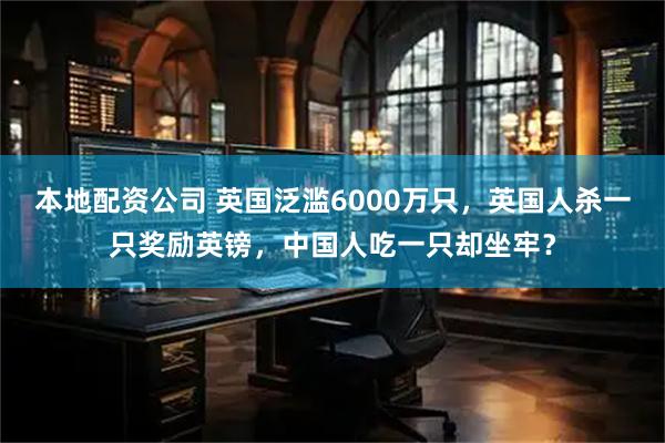 本地配资公司 英国泛滥6000万只，英国人杀一只奖励英镑，中国人吃一只却坐牢？
